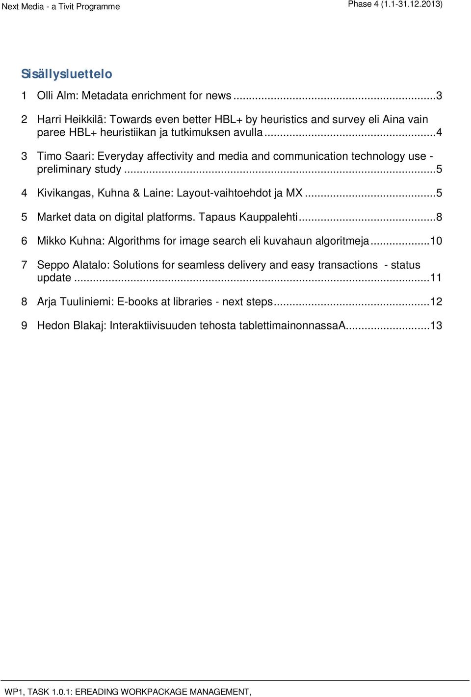 .. 4 3 Timo Saari: Everyday affectivity and media and communication technology use - preliminary study... 5 4 Kivikangas, Kuhna & Laine: Layout-vaihtoehdot ja MX.