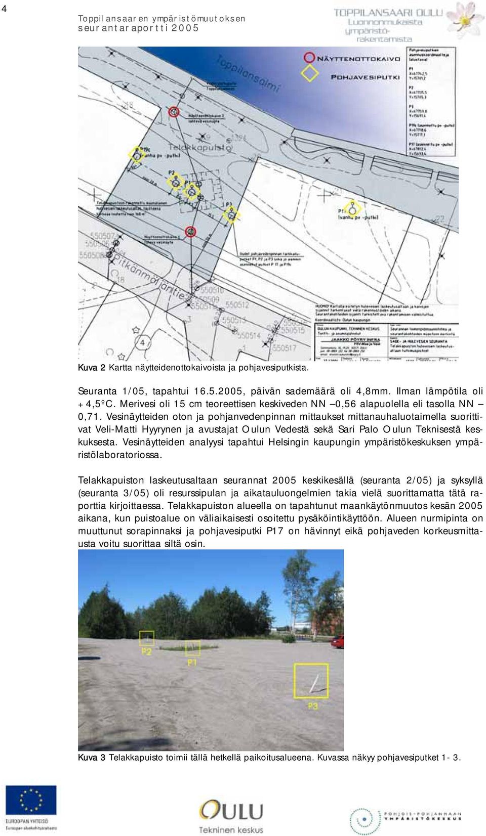 Vesinäytteiden oton ja pohjanvedenpinnan mittaukset mittanauhaluotaimella suorittivat Veli-Matti Hyyrynen ja avustajat Oulun Vedestä sekä Sari Palo Oulun Teknisestä keskuksesta.