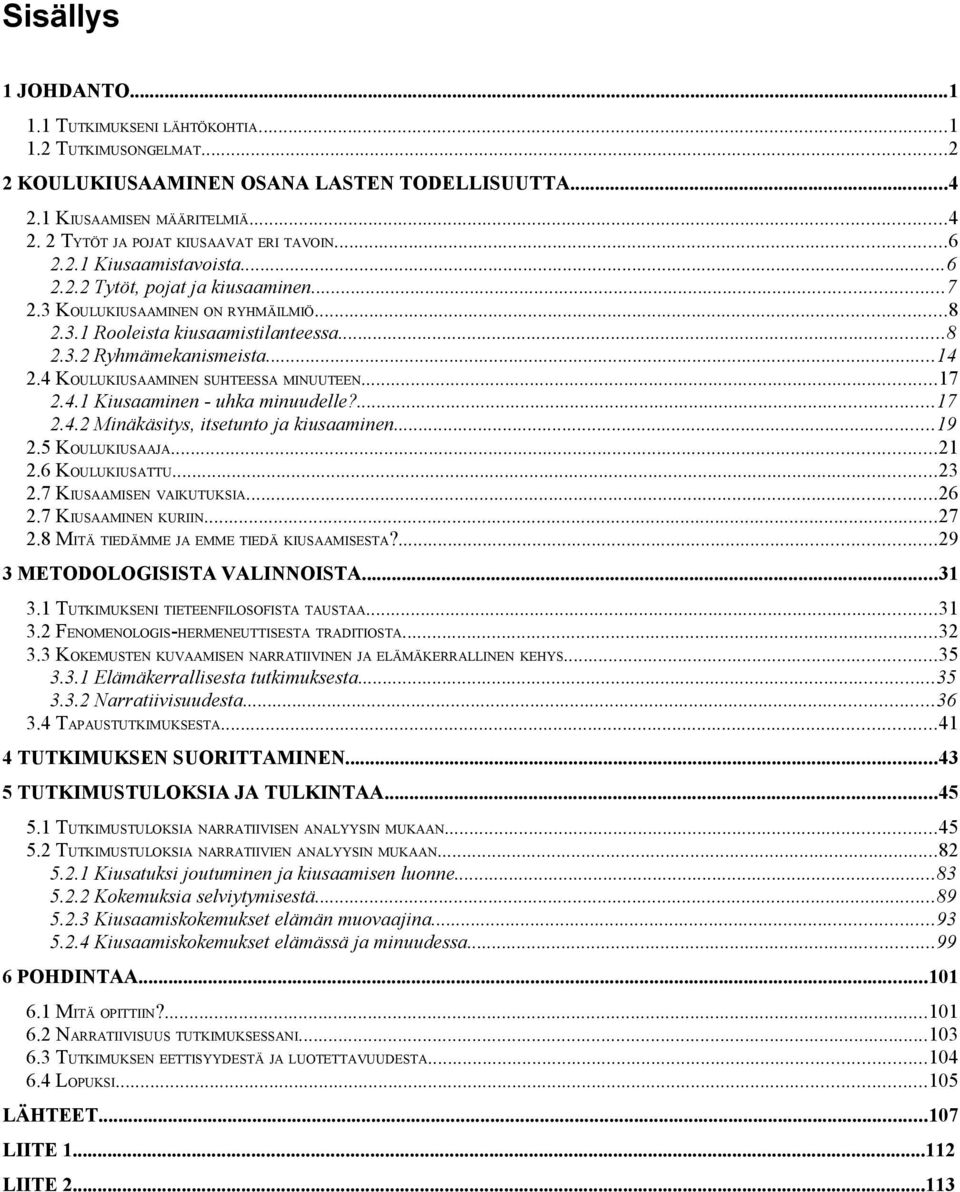 4 KOULUKIUSAAMINEN SUHTEESSA MINUUTEEN...17 2.4.1 Kiusaaminen - uhka minuudelle?...17 2.4.2 Minäkäsitys, itsetunto ja kiusaaminen...19 2.5 KOULUKIUSAAJA...21 2.6 KOULUKIUSATTU...23 2.