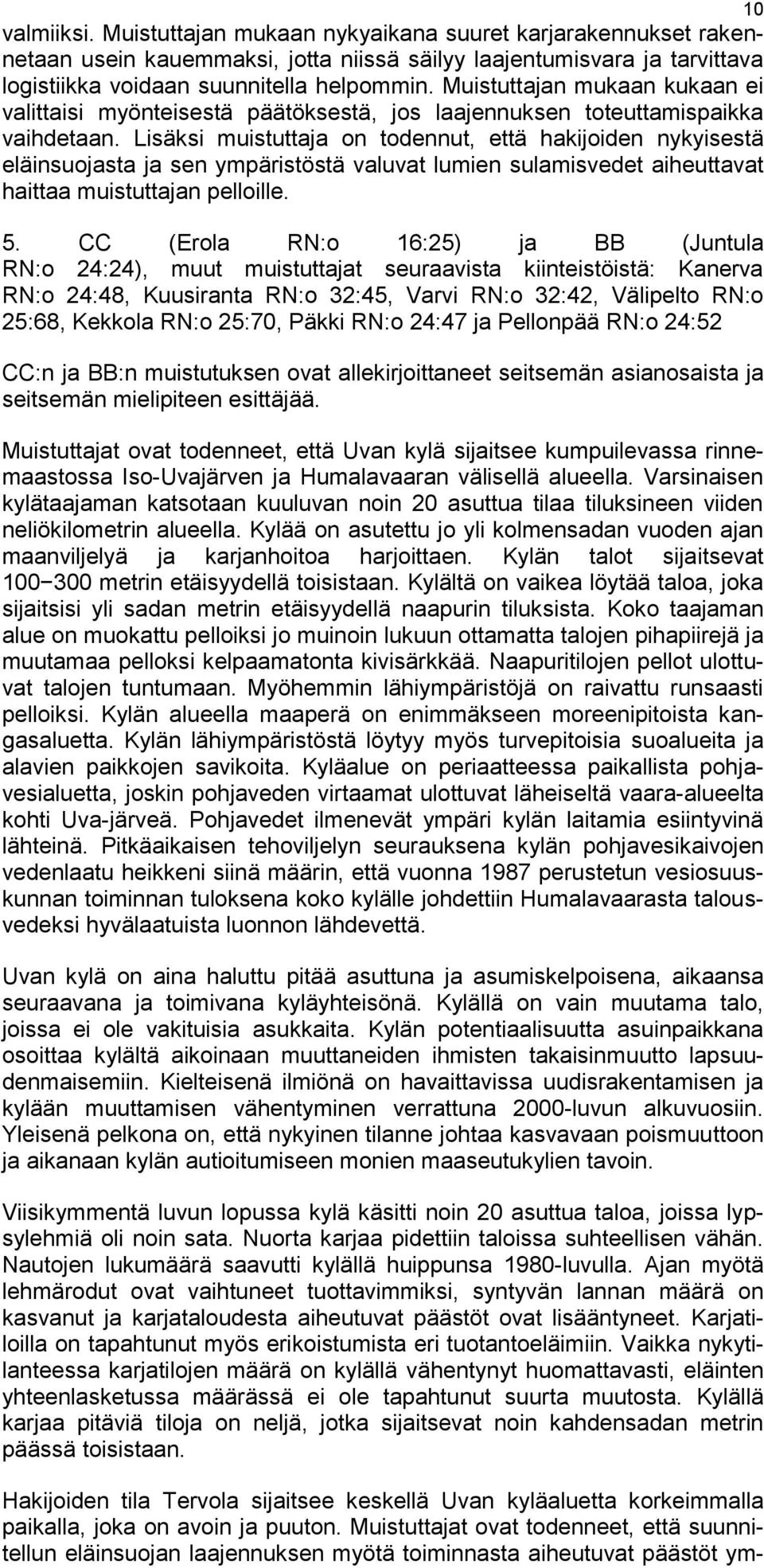 Lisäksi muistuttaja on todennut, että hakijoiden nykyisestä eläinsuojasta ja sen ympäristöstä valuvat lumien sulamisvedet aiheuttavat haittaa muistuttajan pelloille. 5.