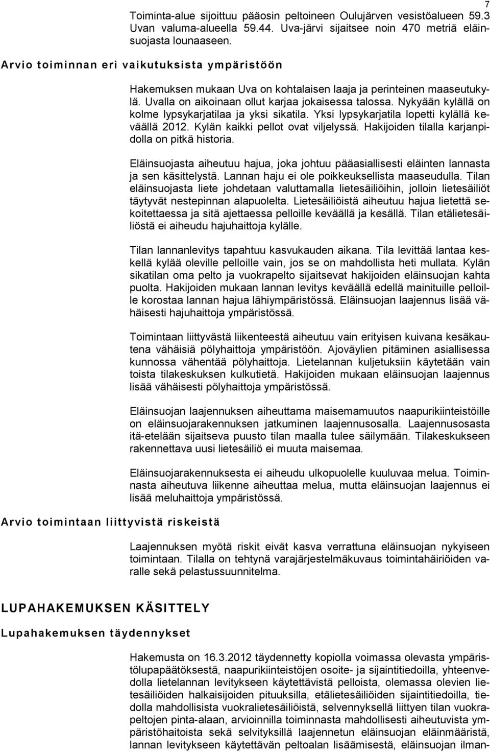 Uvalla on aikoinaan ollut karjaa jokaisessa talossa. Nykyään kylällä on kolme lypsykarjatilaa ja yksi sikatila. Yksi lypsykarjatila lopetti kylällä keväällä 2012. Kylän kaikki pellot ovat viljelyssä.