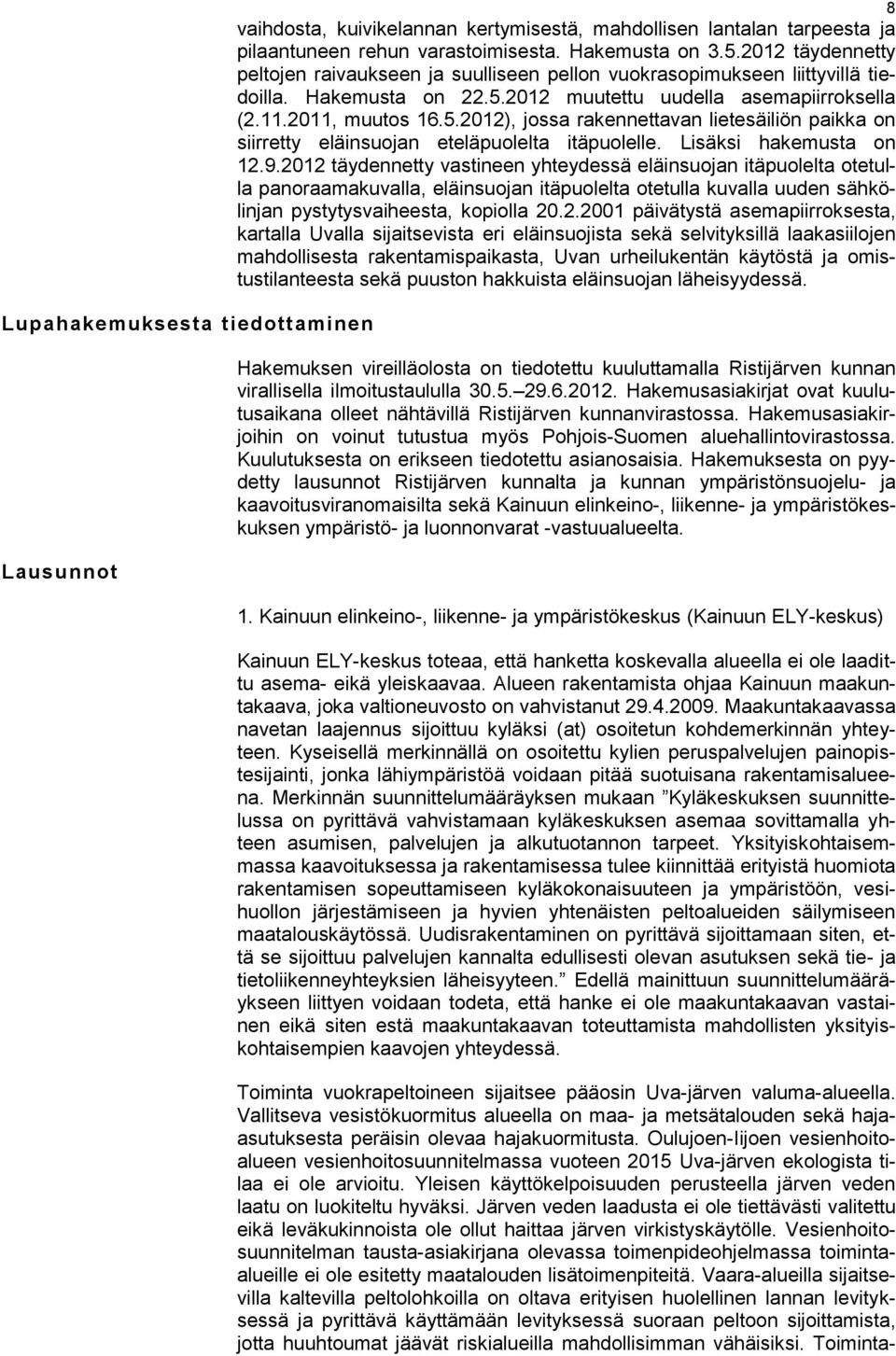 2012 muutettu uudella asemapiirroksella (2.11.2011, muutos 16.5.2012), jossa rakennettavan lietesäiliön paikka on siirretty eläinsuojan eteläpuolelta itäpuolelle. Lisäksi hakemusta on 12.9.