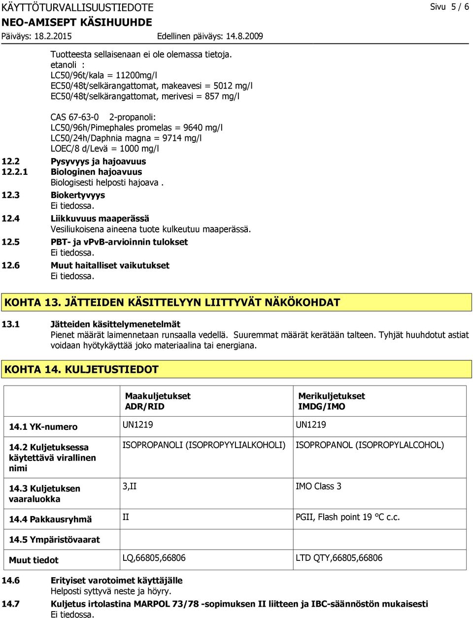 LC50/24h/Daphnia magna = 9714 mg/l LOEC/8 d/levä = 1000 mg/l 12.2 Pysyvyys ja hajoavuus 12.2.1 Biologinen hajoavuus Biologisesti helposti hajoava. 12.3 Biokertyvyys 12.