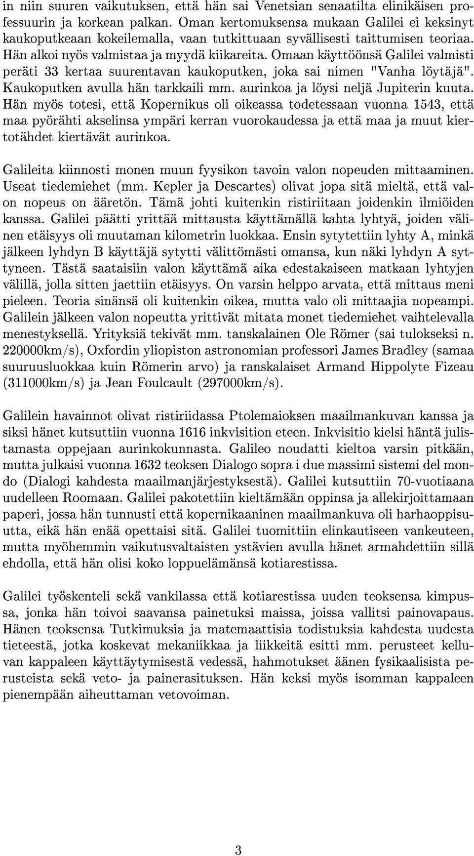 Omaan käyttöönsä Galilei valmisti peräti 33 kertaa suurentavan kaukoputken, joka sai nimen "Vanha löytäjä". Kaukoputken avulla hän tarkkaili mm. aurinkoa ja löysi neljä Jupiterin kuuta.