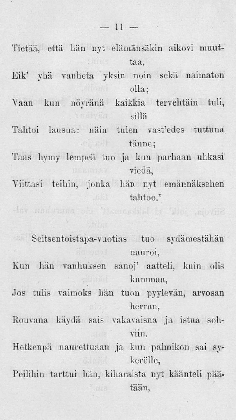 " Seitsentoistapa-vuotias tuo sydämestähän nauroi, Kun hän vanhuksen sanoj' aatteli, kuin olis kummaa, Jos tulis vaimoks hän tuon pyylevän, arvosan