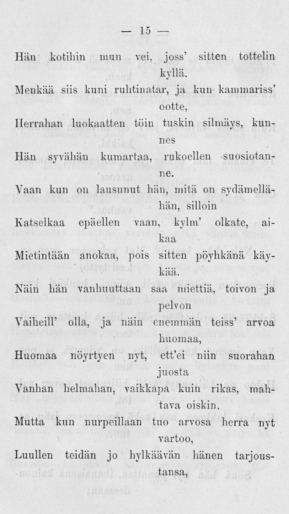 Vaan kun on lausunut hän, mitä on sydämellähän, silloin Katselkaa epäellen vaan, kylm' olkate, aikaa Mietintään anokaa, pois sitten pöyhkänä käykää.