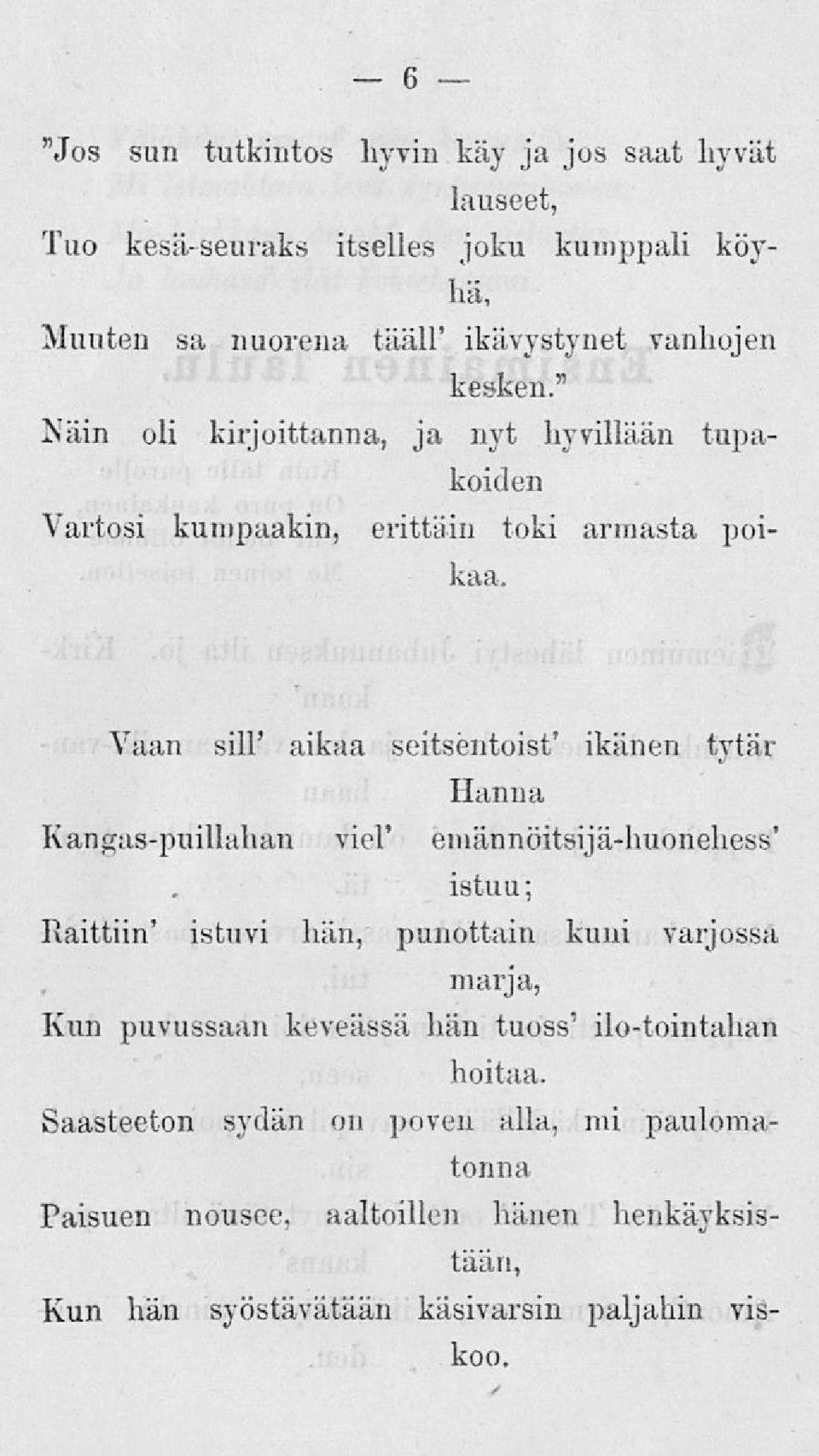 Vaan sill' aikaa seitséntoist' ikänen tytär Hanna Kangas-puillahan viel* emännöitsijä-huonehess' istuu; Raittiin' istuvi hän, punottain kuni varjossa