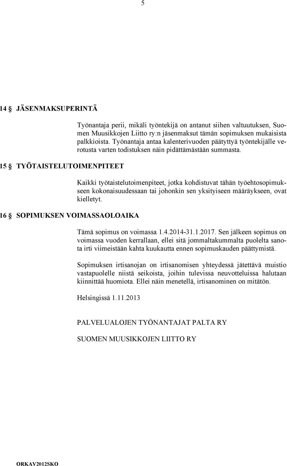 Kaikki työtaistelutoimenpiteet, jotka kohdistuvat tähän työehtosopimukseen kokonaisuudessaan tai johonkin sen yksityiseen määräykseen, ovat kielletyt. Tämä sopimus on voimassa 1.4.2014-31.1.2017.