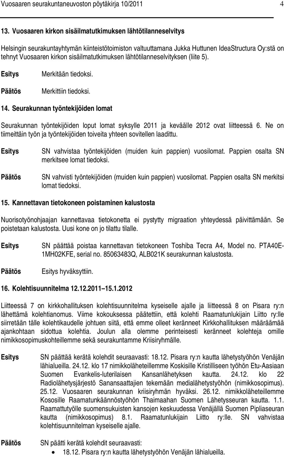 sisäilmatutkimuksen lähtötilanneselvityksen (liite 5). 14. Seurakunnan työntekijöiden lomat Seurakunnan työntekijöiden loput lomat syksylle 2011 ja keväälle 2012 ovat liitteessä 6.