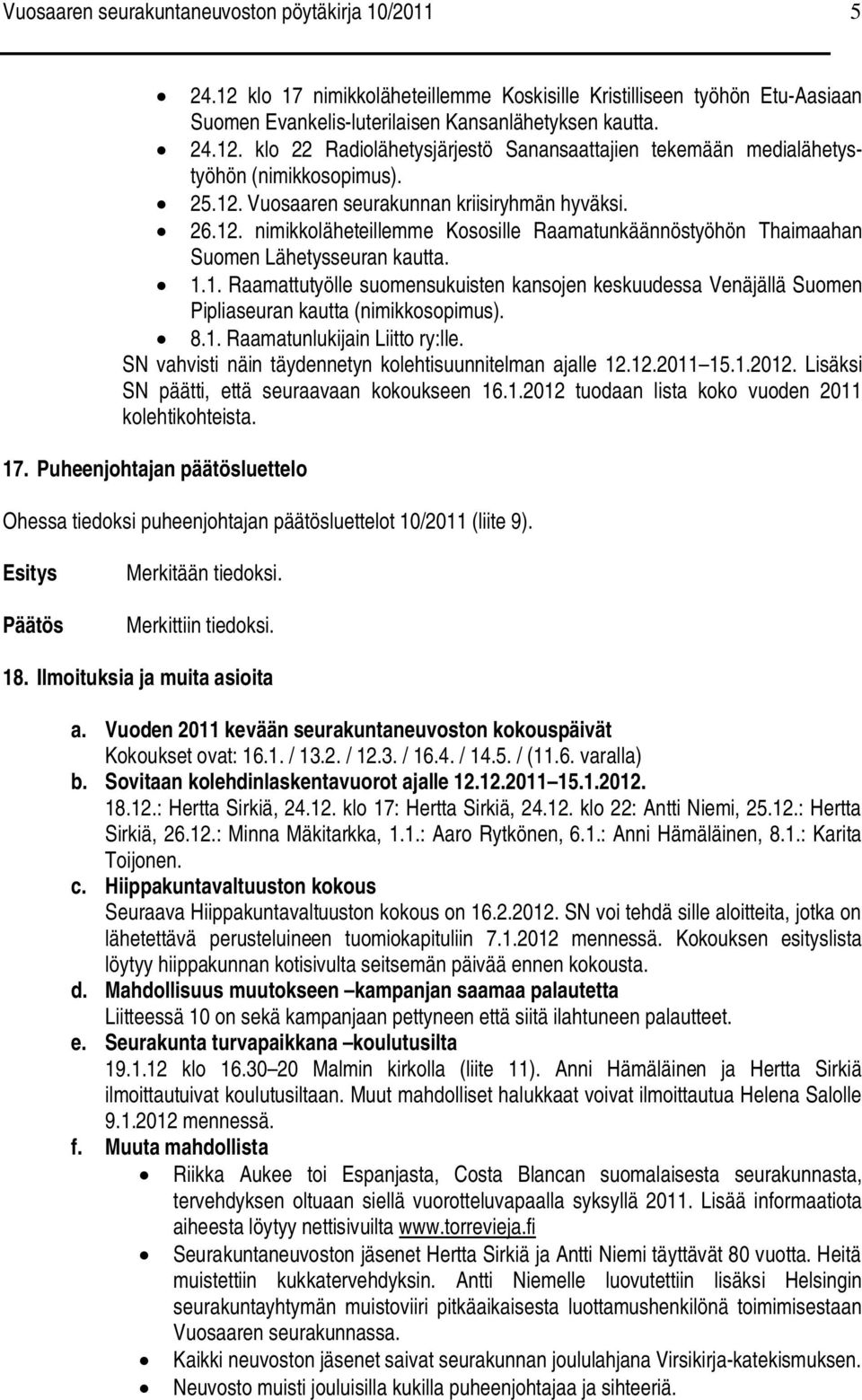 8.1. Raamatunlukijain Liitto ry:lle. SN vahvisti näin täydennetyn kolehtisuunnitelman ajalle 12.12.2011 15.1.2012. Lisäksi SN päätti, että seuraavaan kokoukseen 16.1.2012 tuodaan lista koko vuoden 2011 kolehtikohteista.