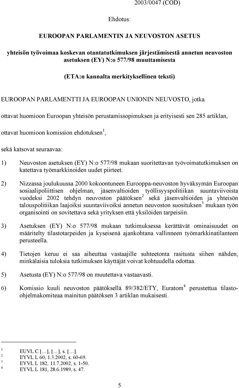 komission ehdotuksen 1, sekä katsovat seuraavaa: 1) Neuvoston asetuksen (EY) N:o 577/98 mukaan suoritettavan työvoimatutkimuksen on katettava työmarkkinoiden uudet piirteet.