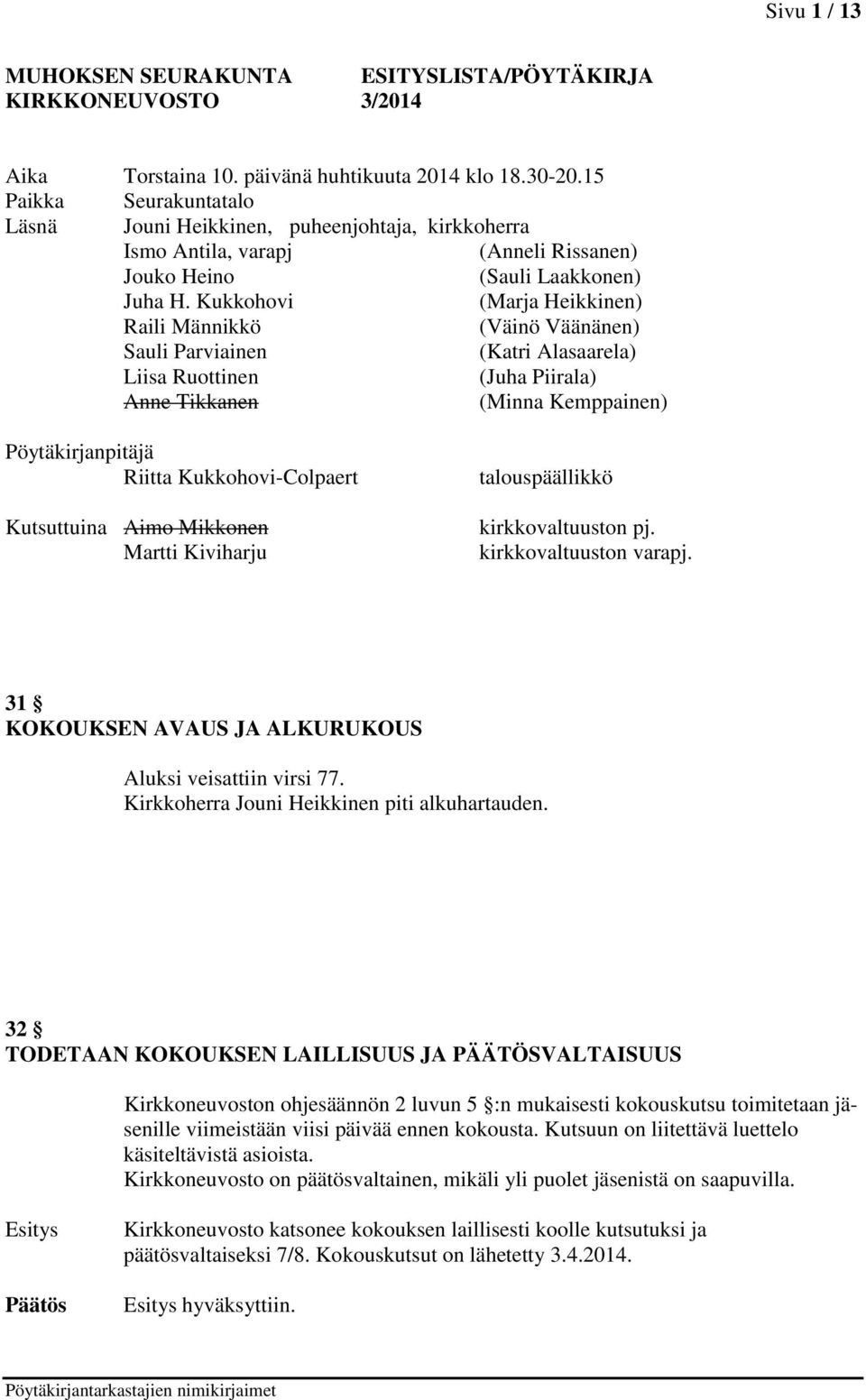 Kukkohovi (Marja Heikkinen) Raili Männikkö (Väinö Väänänen) Sauli Parviainen (Katri Alasaarela) Liisa Ruottinen (Juha Piirala) Anne Tikkanen (Minna Kemppainen) Pöytäkirjanpitäjä Riitta