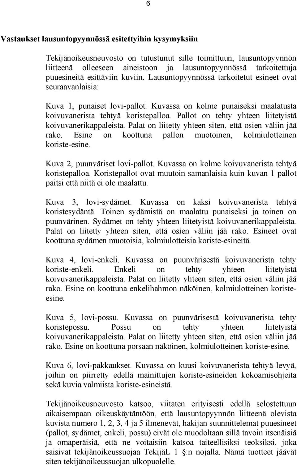 Pallot on tehty yhteen liitetyistä koivuvanerikappaleista. Palat on liitetty yhteen siten, että osien väliin jää rako. Esine on koottuna pallon muotoinen, kolmiulotteinen koriste-esine.