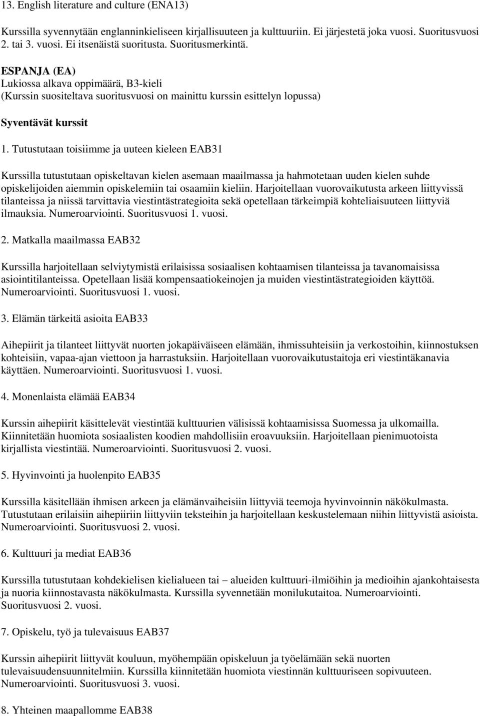 Tutustutaan toisiimme ja uuteen kieleen EAB31 Kurssilla tutustutaan opiskeltavan kielen asemaan maailmassa ja hahmotetaan uuden kielen suhde opiskelijoiden aiemmin opiskelemiin tai osaamiin kieliin.