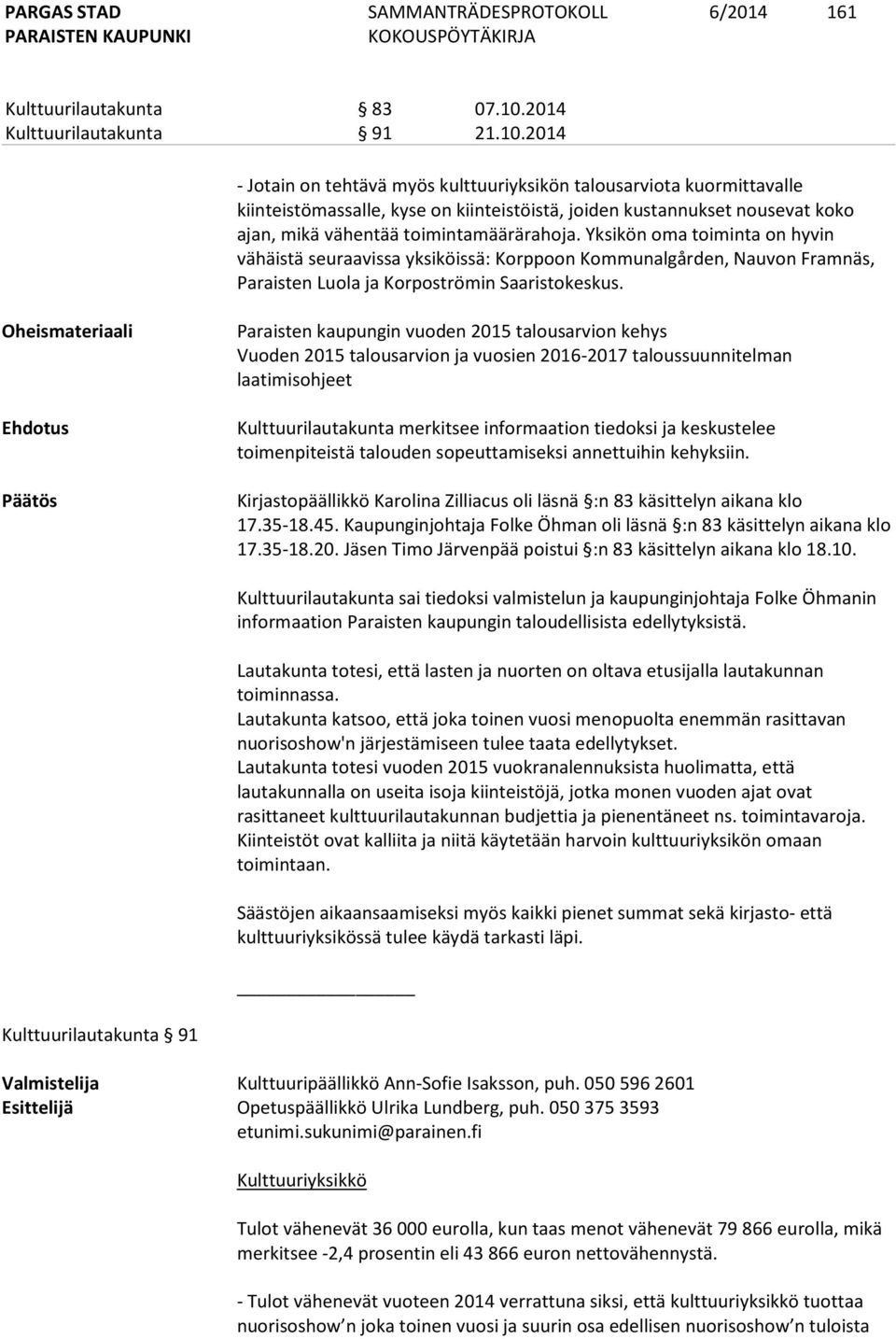 2014 - Jotain on tehtävä myös kulttuuriyksikön talousarviota kuormittavalle kiinteistömassalle, kyse on kiinteistöistä, joiden kustannukset nousevat koko ajan, mikä vähentää toimintamäärärahoja.