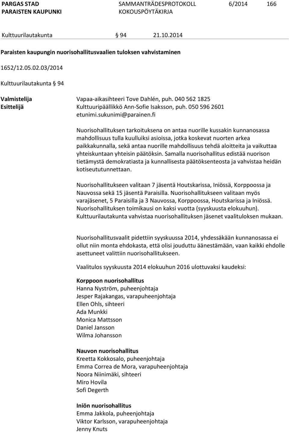 fi Nuorisohallituksen tarkoituksena on antaa nuorille kussakin kunnanosassa mahdollisuus tulla kuulluiksi asioissa, jotka koskevat nuorten arkea paikkakunnalla, sekä antaa nuorille mahdollisuus tehdä