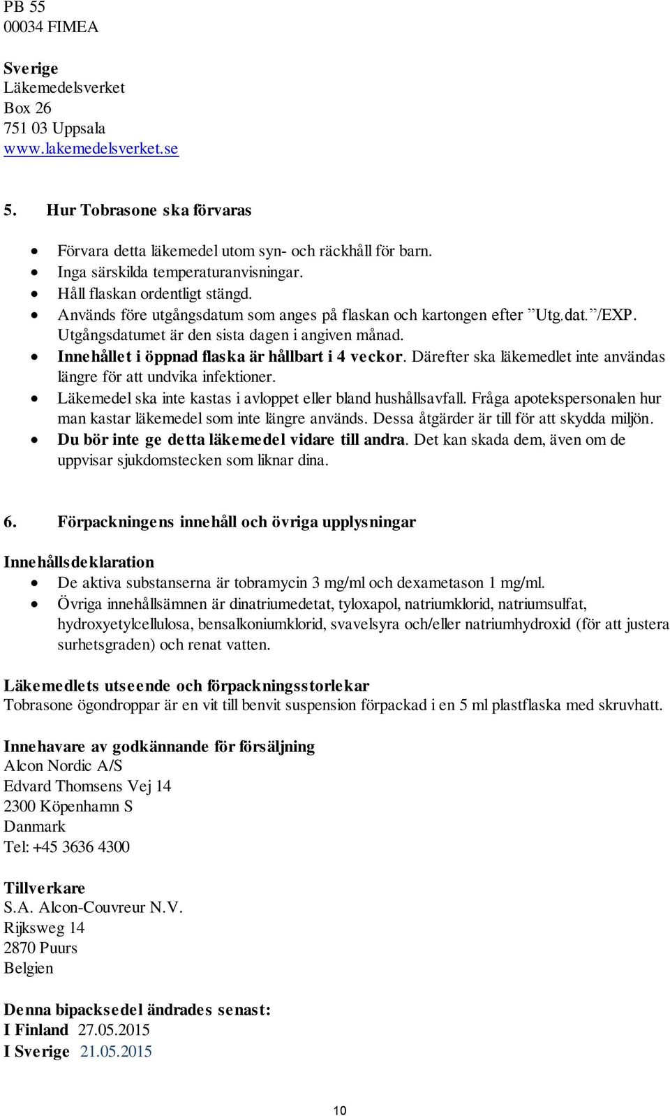 Utgångsdatumet är den sista dagen i angiven månad. Innehållet i öppnad flaska är hållbart i 4 veckor. Därefter ska läkemedlet inte användas längre för att undvika infektioner.