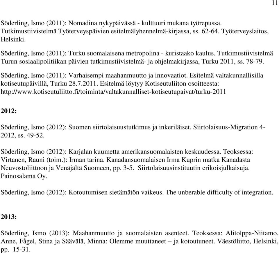 Söderling, Ismo (2011): Varhaisempi maahanmuutto ja innovaatiot. Esitelmä valtakunnallisilla kotiseutupäivillä, Turku 28.7.2011. Esitelmä löytyy Kotiseutuliiton osoitteesta: http://www.