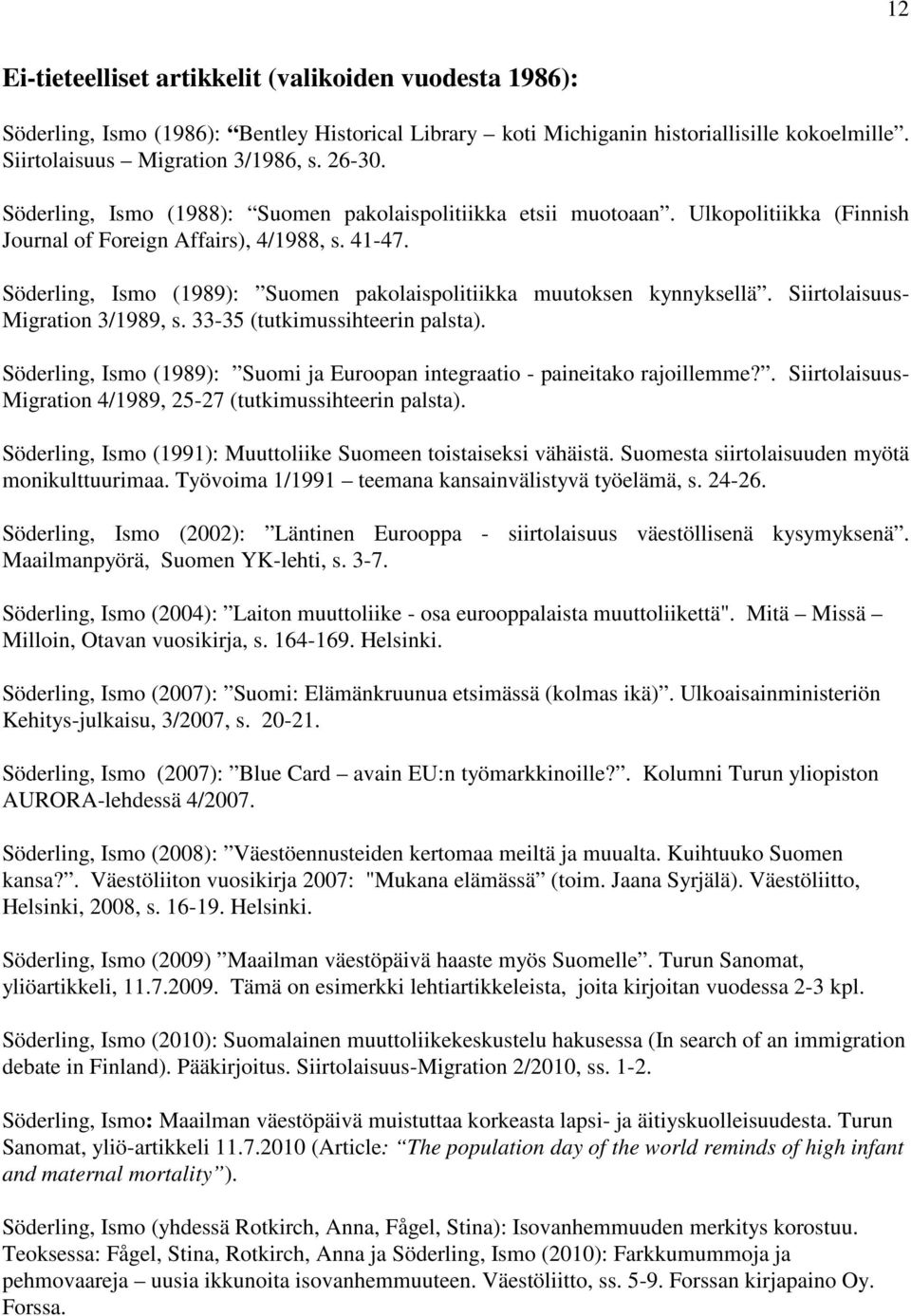 Söderling, Ismo (1989): Suomen pakolaispolitiikka muutoksen kynnyksellä. Siirtolaisuus- Migration 3/1989, s. 33-35 (tutkimussihteerin palsta).