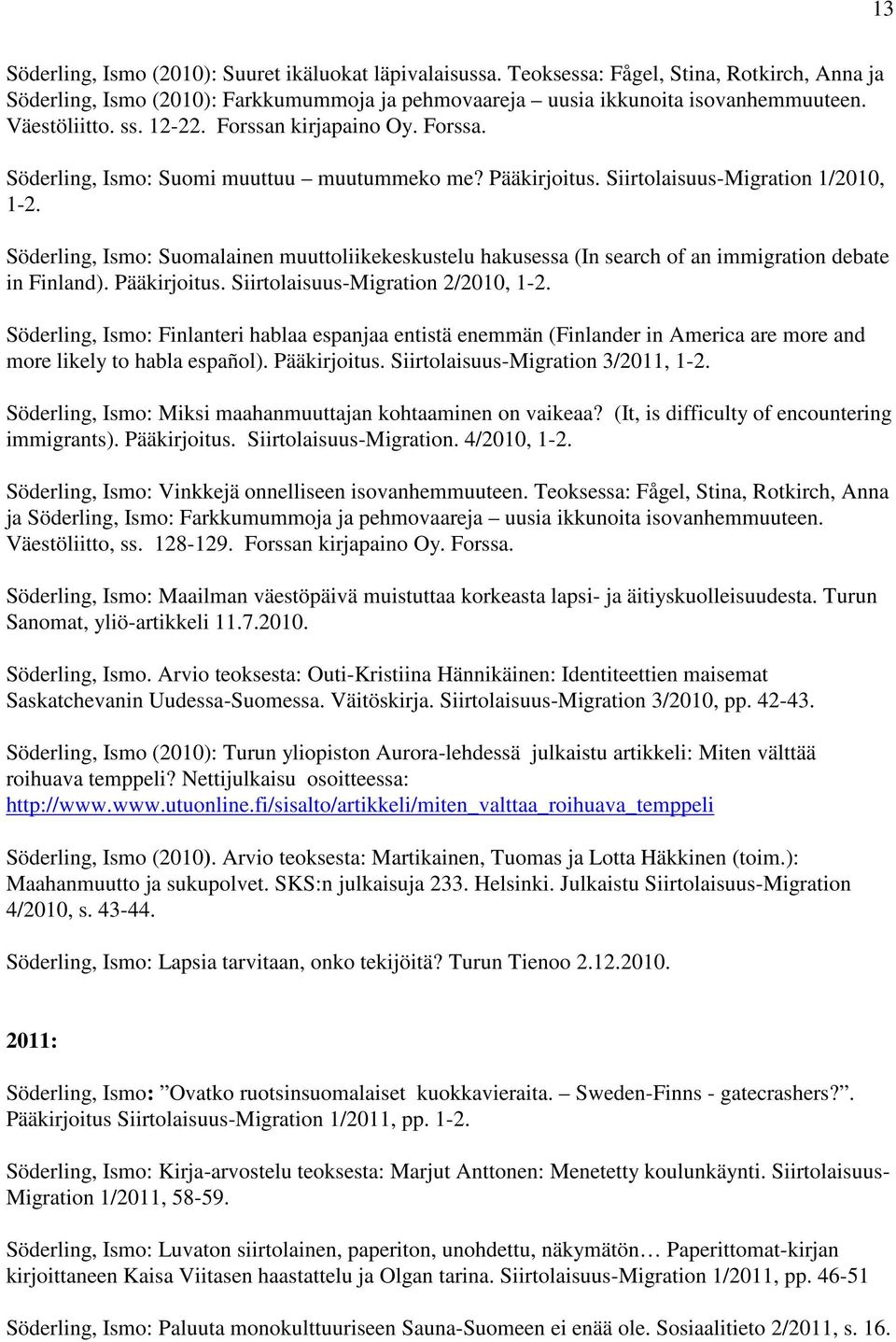 Söderling, Ismo: Suomalainen muuttoliikekeskustelu hakusessa (In search of an immigration debate in Finland). Pääkirjoitus. Siirtolaisuus-Migration 2/2010, 1-2.