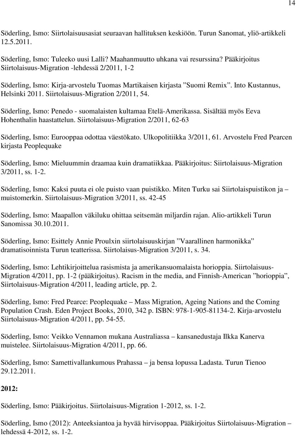 Söderling, Ismo: Penedo - suomalaisten kultamaa Etelä-Amerikassa. Sisältää myös Eeva Hohenthalin haastattelun. Siirtolaisuus-Migration 2/2011, 62-63 Söderling, Ismo: Eurooppaa odottaa väestökato.