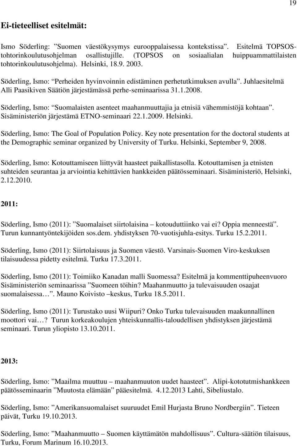 Juhlaesitelmä Alli Paasikiven Säätiön järjestämässä perhe-seminaarissa 31.1.2008. Söderling, Ismo: Suomalaisten asenteet maahanmuuttajia ja etnisiä vähemmistöjä kohtaan.