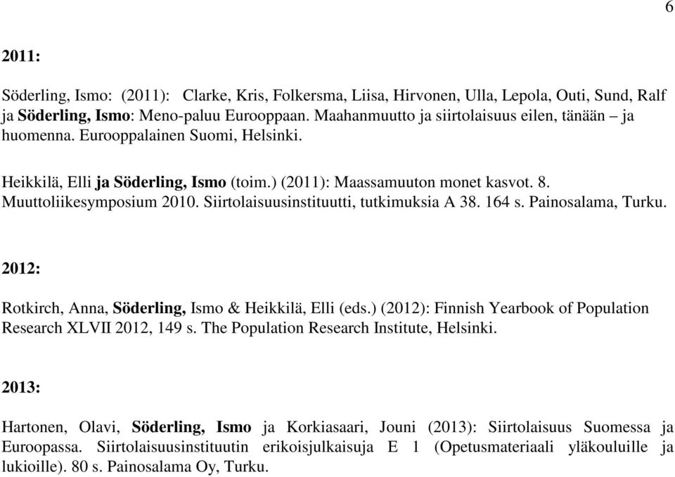 Siirtolaisuusinstituutti, tutkimuksia A 38. 164 s. Painosalama, Turku. 2012: Rotkirch, Anna, Söderling, Ismo & Heikkilä, Elli (eds.) (2012): Finnish Yearbook of Population Research XLVII 2012, 149 s.