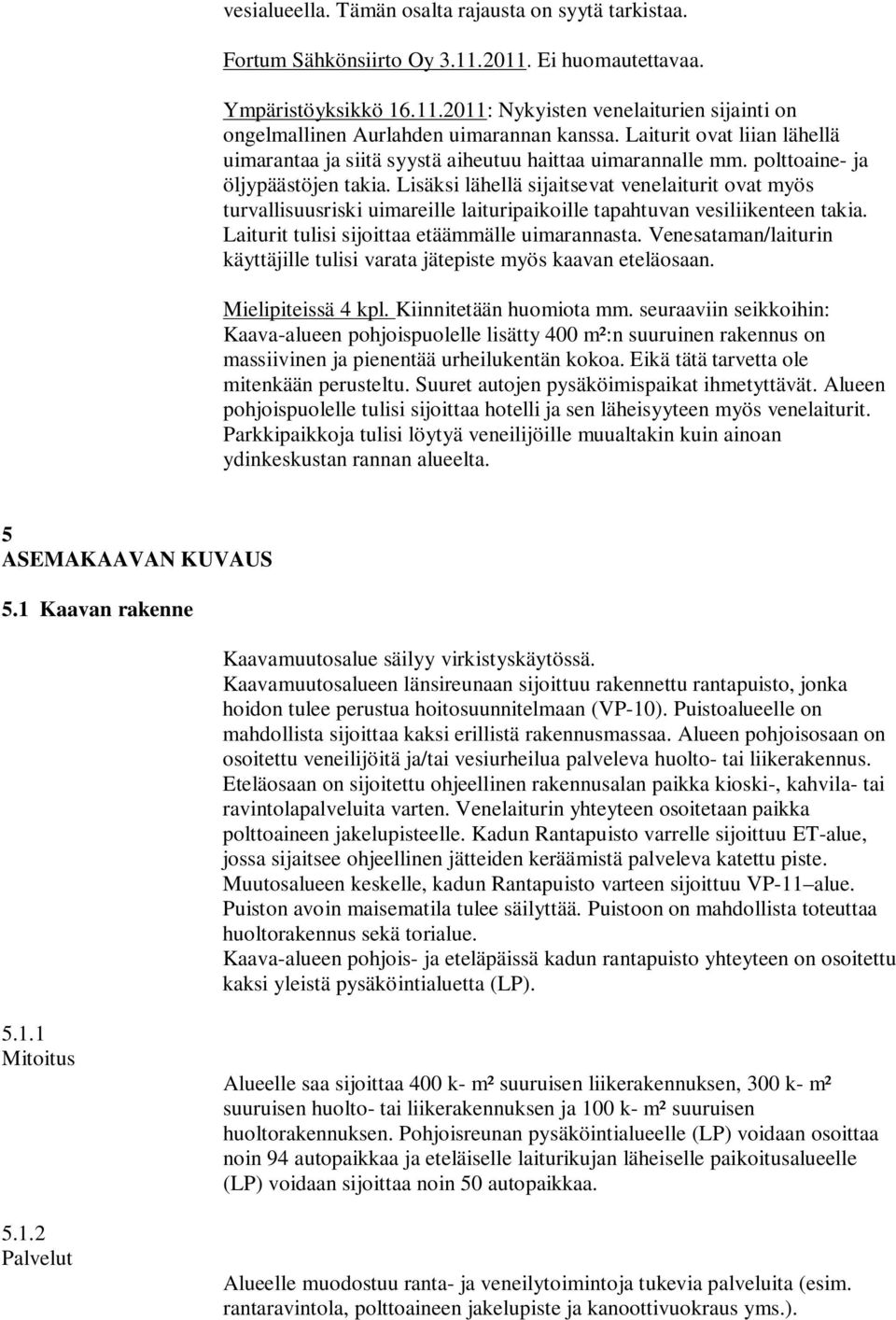 Lisäksi lähellä sijaitsevat venelaiturit ovat myös turvallisuusriski uimareille laituripaikoille tapahtuvan vesiliikenteen takia. Laiturit tulisi sijoittaa etäämmälle uimarannasta.