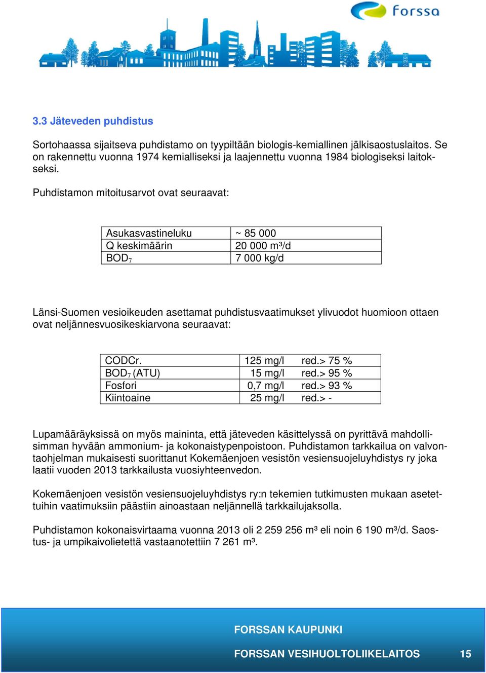 Puhdistamon mitoitusarvot ovat seuraavat: Asukasvastineluku ~ 85 000 Q keskimäärin 20 000 m³/d BOD 7 7 000 kg/d Länsi-Suomen vesioikeuden asettamat puhdistusvaatimukset ylivuodot huomioon ottaen ovat