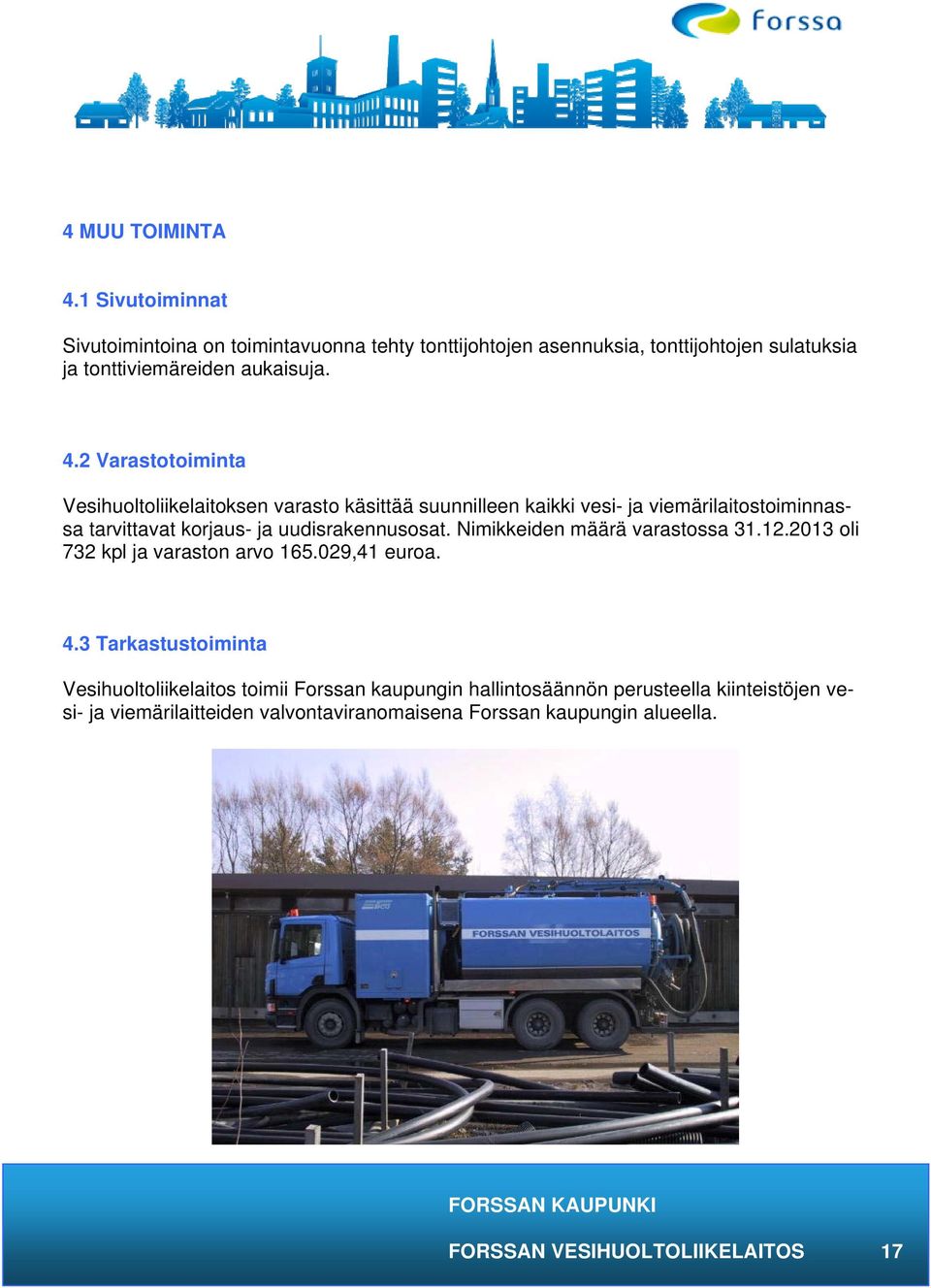 2 Varastotoiminta Vesihuoltoliikelaitoksen varasto käsittää suunnilleen kaikki vesi- ja viemärilaitostoiminnassa tarvittavat korjaus- ja uudisrakennusosat.