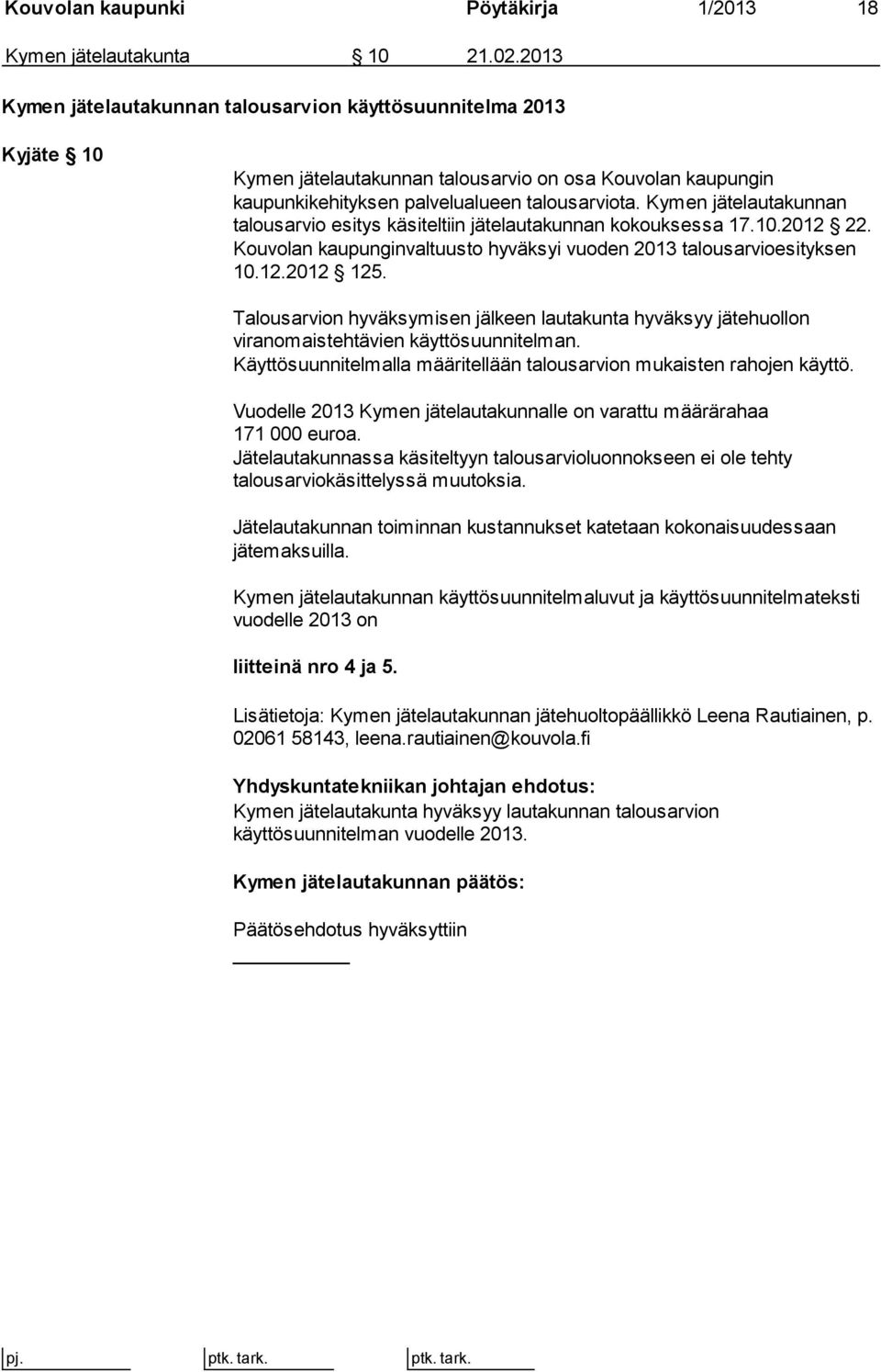 Kymen jätelautakunnan talousarvio esitys käsiteltiin jätelautakunnan kokouksessa 17.10.2012 22. Kouvolan kaupunginvaltuusto hyväksyi vuoden 2013 talousarvioesityksen 10.12.2012 125.
