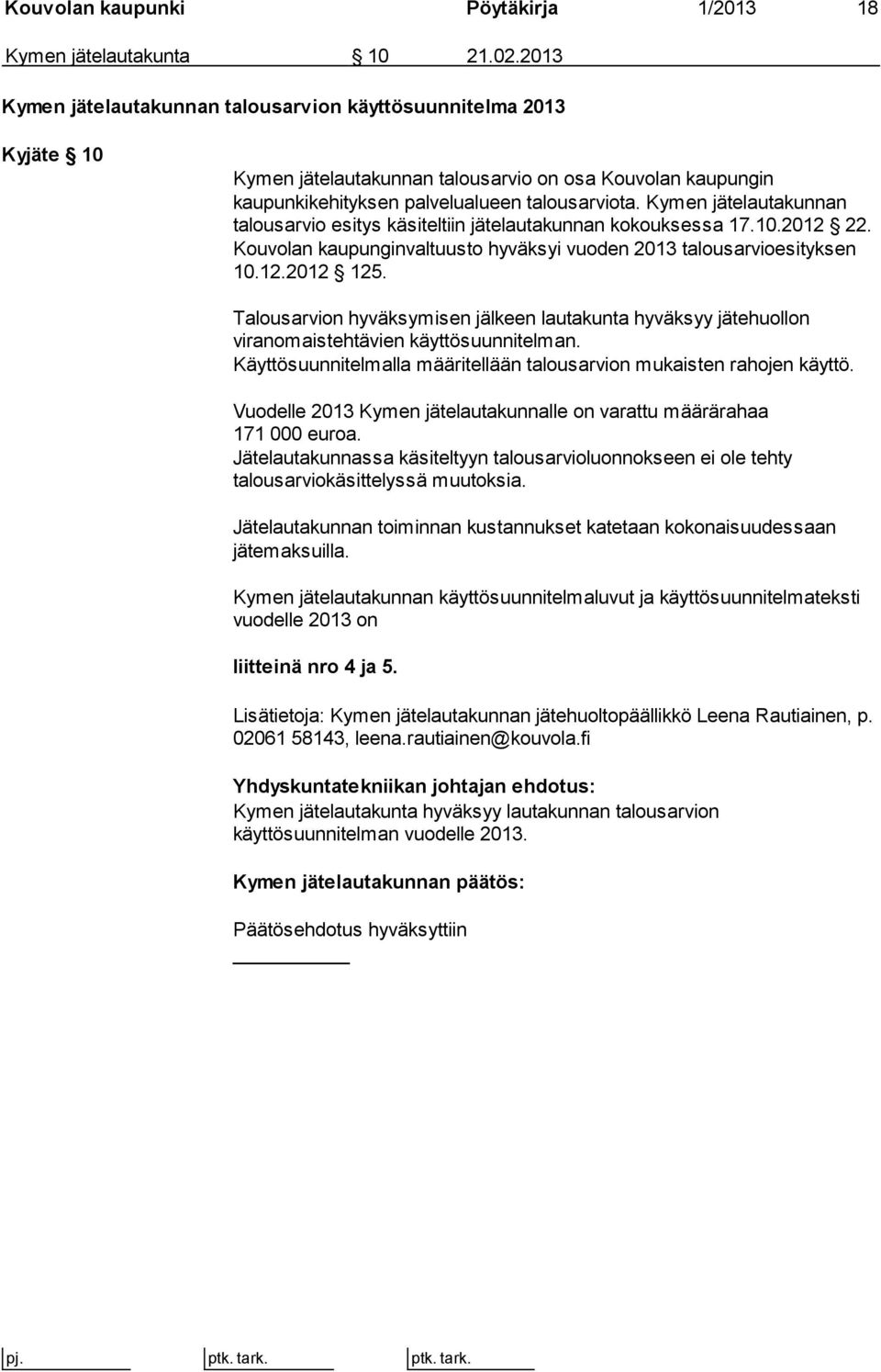 Kymen jätelautakunnan talousarvio esitys käsiteltiin jätelautakunnan kokouksessa 17.10.2012 22. Kouvolan kaupunginvaltuusto hyväksyi vuoden 2013 talousarvioesityksen 10.12.2012 125.