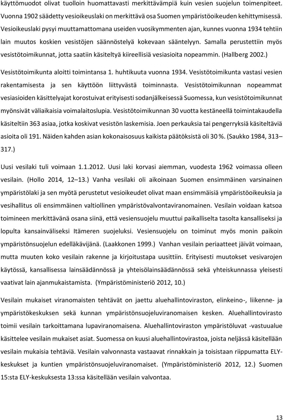 Samalla perustettiin myös vesistötoimikunnat, jotta saatiin käsiteltyä kiireellisiä vesiasioita nopeammin. (Hallberg 2002.) Vesistötoimikunta aloitti toimintansa 1. huhtikuuta vuonna 1934.