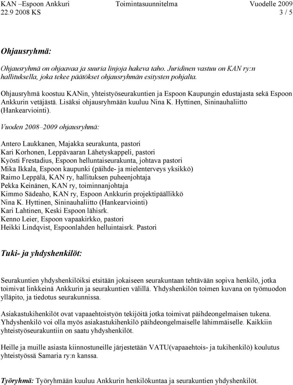 Vuoden 2008 2009 ohjausryhmä: Antero Laukkanen, Majakka seurakunta, pastori Kari Korhonen, Leppävaaran Lähetyskappeli, pastori Kyösti Frestadius, Espoon helluntaiseurakunta, johtava pastori Mika