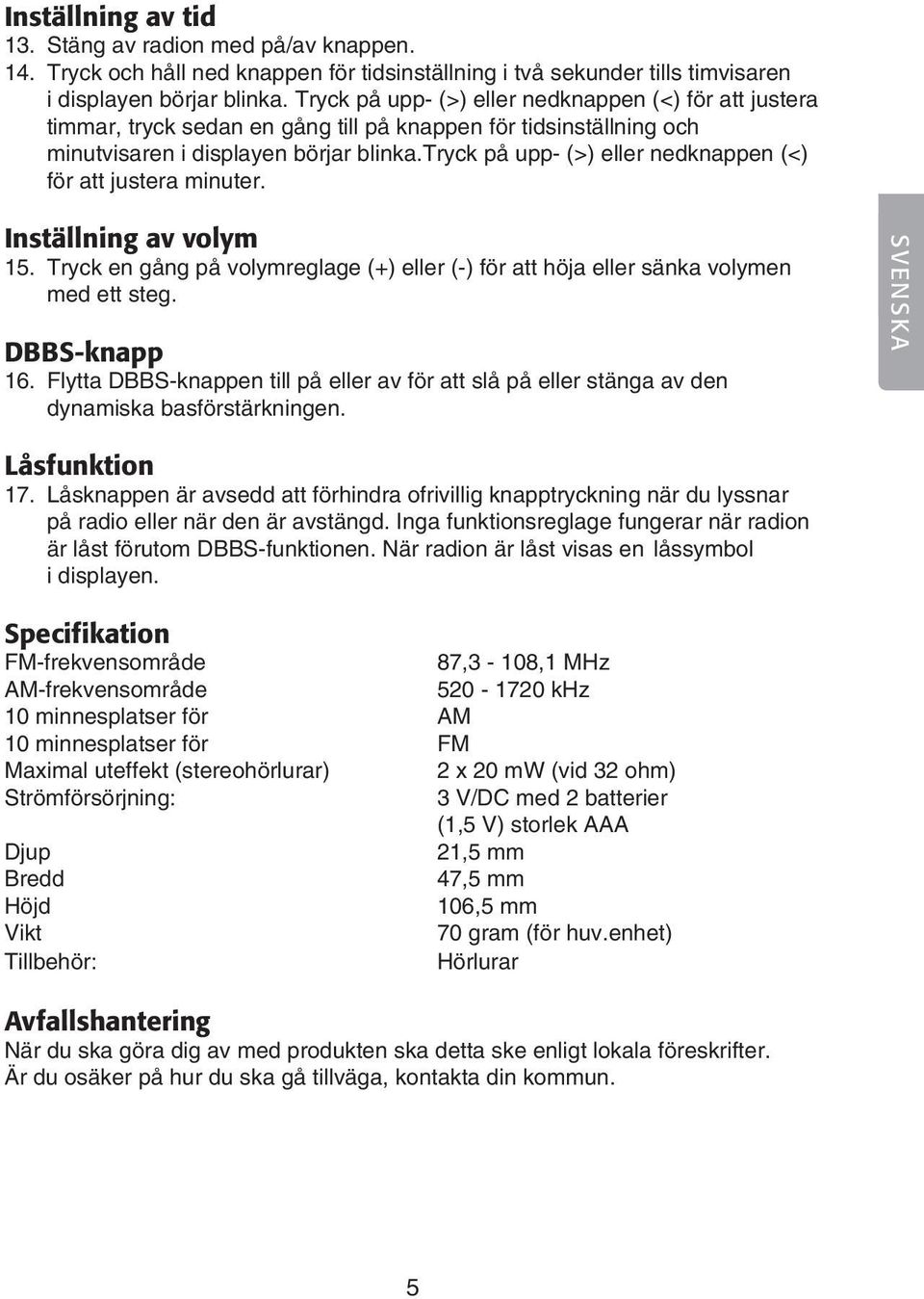 tryck på upp- (>) eller nedknappen (<) för att justera minuter. Inställning av volym 15. Tryck en gång på volymreglage (+) eller (-) för att höja eller sänka volymen med ett steg. DBBS-knapp 16.