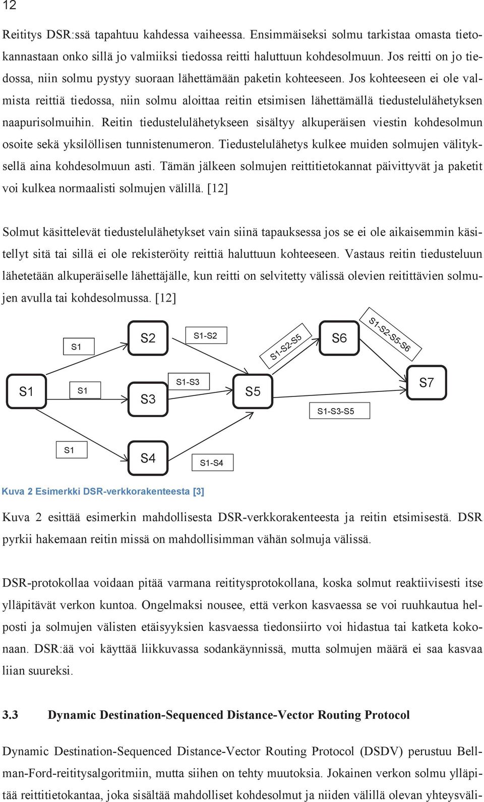 Jos kohteeseen ei ole valmista reittiä tiedossa, niin solmu aloittaa reitin etsimisen lähettämällä tiedustelulähetyksen naapurisolmuihin.
