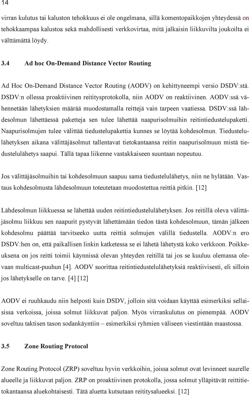 DSDV:n ollessa proaktiivinen reititysprotokolla, niin AODV on reaktiivinen. AODV:ssä vähennetään lähetyksien määrää muodostamalla reittejä vain tarpeen vaatiessa.