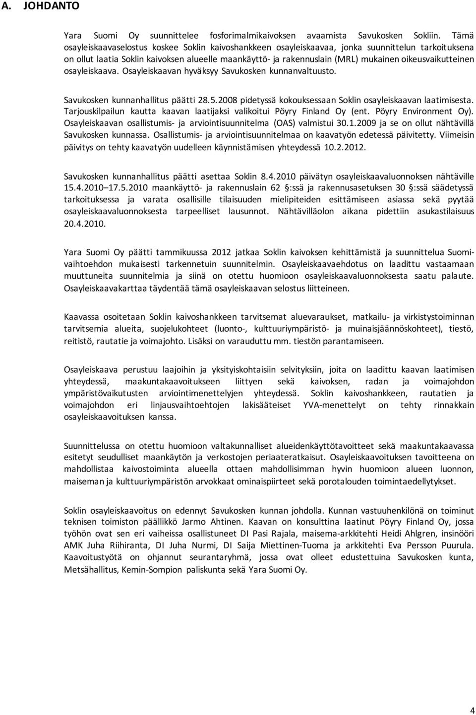 oikeusvaikutteinen osayleiskaava. Osayleiskaavan hyväksyy Savukosken kunnanvaltuusto. Savukosken kunnanhallitus päätti 28.5.2008 pidetyssä kokouksessaan Soklin osayleiskaavan laatimisesta.