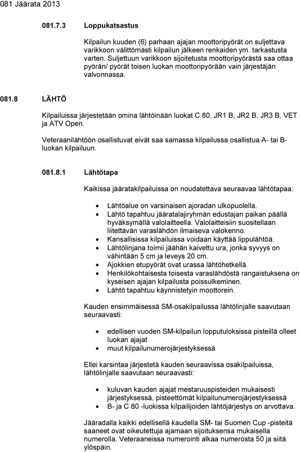 8 LÄHTÖ Kilpailuissa järjestetään omina lähtöinään luokat C 80, JR1 B, JR2 B, JR3 B, VET ja ATV Open.