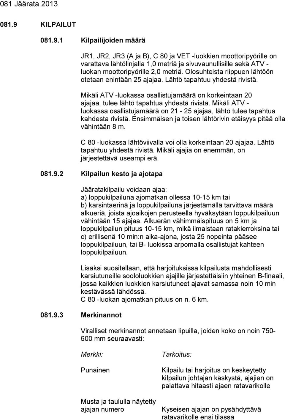 Mikäli ATV - luokassa osallistujamäärä on 21-25 ajajaa, lähtö tulee tapahtua kahdesta rivistä. Ensimmäisen ja toisen lähtörivin etäisyys pitää olla vähintään 8 m.