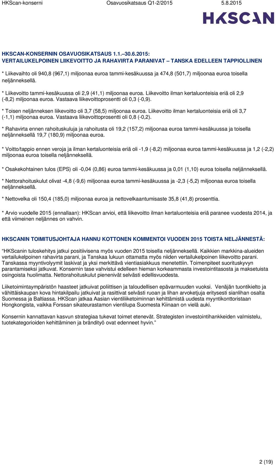 neljänneksellä. * Liikevoitto tammi-kesäkuussa oli 2,9 (41,1) miljoonaa euroa. Liikevoitto ilman kertaluonteisia eriä oli 2,9 (-8,2) miljoonaa euroa. Vastaava liikevoittoprosentti oli 0,3 (-0,9).