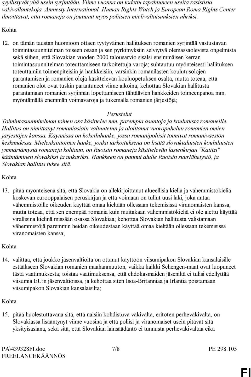 on tämän taustan huomioon ottaen tyytyväinen hallituksen romanien syrjintää vastustavan toimintasuunnitelman toiseen osaan ja sen pyrkimyksiin selviytyä olemassaolevista ongelmista sekä siihen, että