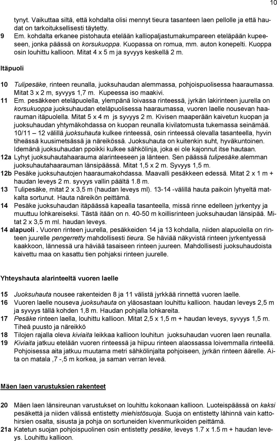 Mitat 4 x 5 m ja syvyys keskellä 2 m. Itäpuoli 10 Tulipesäke, rinteen reunalla, juoksuhaudan alemmassa, pohjoispuolisessa haaraumassa. Mitat 3 x 2 m, syvyys 1,7 m. Kupeessa iso maakivi. 11 Em.