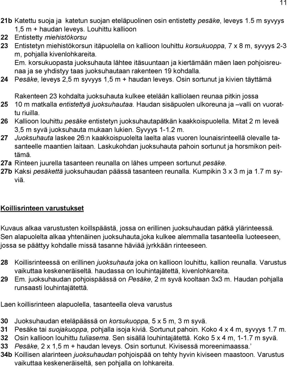 korsukuopasta juoksuhauta lähtee itäsuuntaan ja kiertämään mäen laen pohjoisreunaa ja se yhdistyy taas juoksuhautaan rakenteen 19 kohdalla. 24 Pesäke, leveys 2,5 m syvyys 1,5 m + haudan leveys.