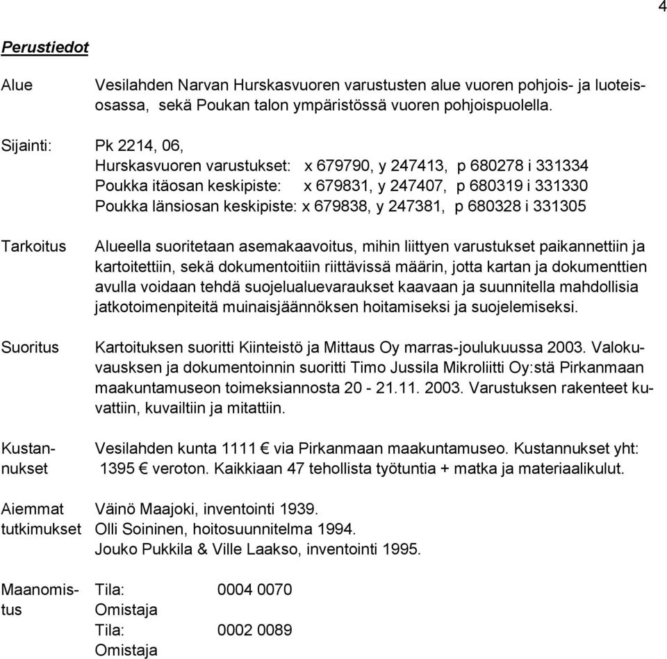 247381, p 680328 i 331305 Tarkoitus Suoritus Kustannukset Alueella suoritetaan asemakaavoitus, mihin liittyen varustukset paikannettiin ja kartoitettiin, sekä dokumentoitiin riittävissä määrin, jotta