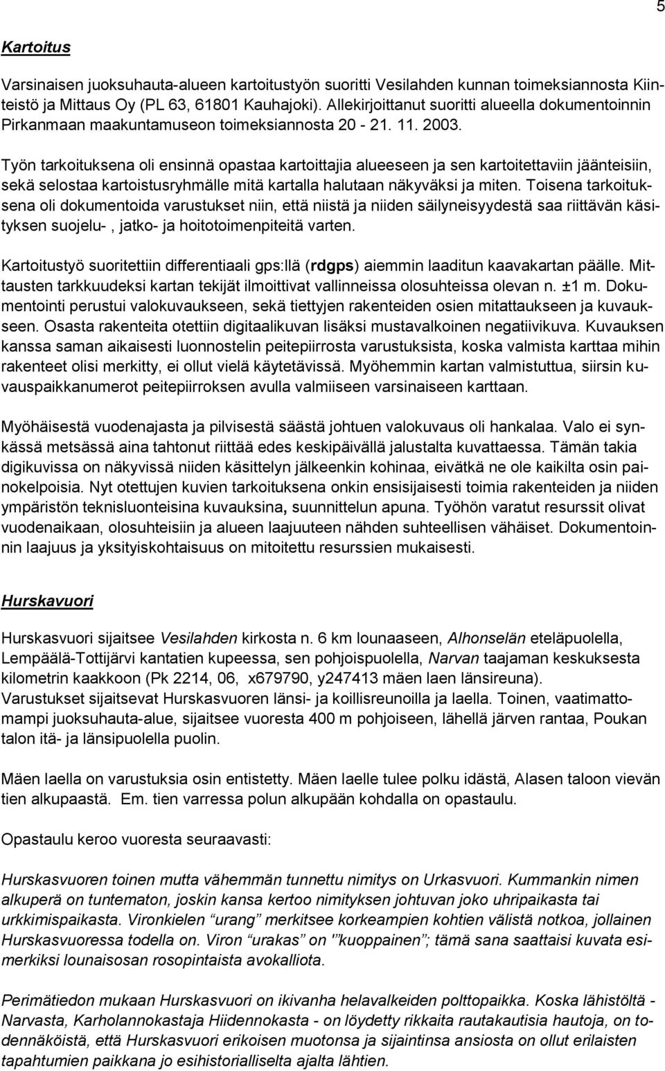 Työn tarkoituksena oli ensinnä opastaa kartoittajia alueeseen ja sen kartoitettaviin jäänteisiin, sekä selostaa kartoistusryhmälle mitä kartalla halutaan näkyväksi ja miten.