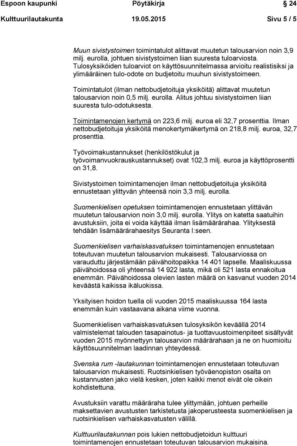 Toimintatulot (ilman nettobudjetoituja yksiköitä) alittavat muutetun talousarvion noin 0,5 milj. eurolla. Alitus johtuu sivistystoimen liian suuresta tulo-odotuksesta.