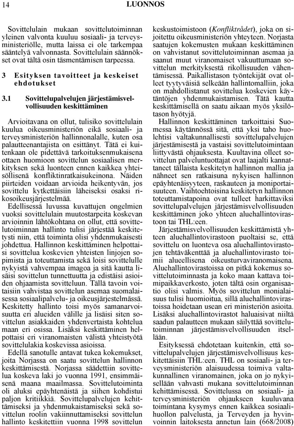 1 Sovittelupalvelujen järjestämisvelvollisuuden keskittäminen Arvioitavana on ollut, tulisiko sovittelulain kuulua oikeusministeriön eikä sosiaali- ja terveysministeriön hallinnonalalle, kuten osa