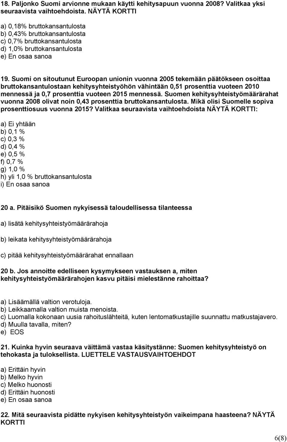 Suomi on sitoutunut Euroopan unionin vuonna 2005 tekemään päätökseen osoittaa bruttokansantulostaan kehitysyhteistyöhön vähintään 0,51 prosenttia vuoteen 2010 mennessä ja 0,7 prosenttia vuoteen 2015