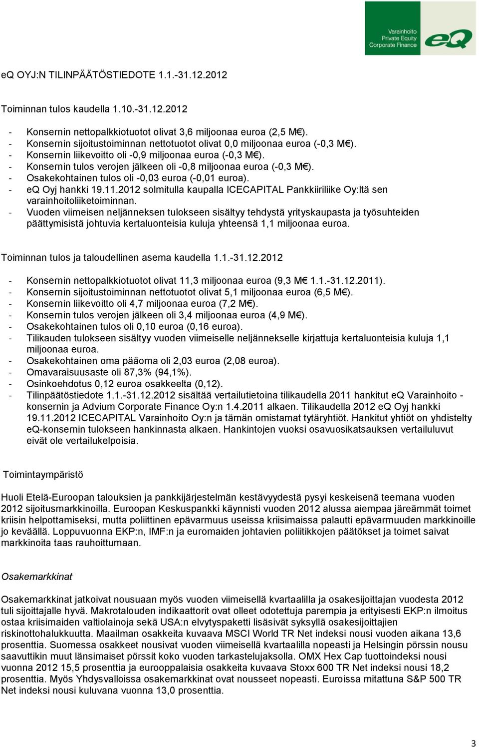 - Konsernin tulos verojen jälkeen oli -0,8 miljoonaa euroa (-0,3 M ). - Osakekohtainen tulos oli -0,03 euroa (-0,01 euroa). - eq Oyj hankki 19.11.